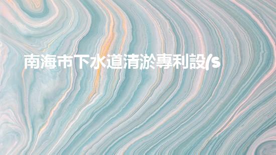 南海市下水道清淤專利設(shè)備：創(chuàng)新力突破，為城市暢通再添一抹亮色！